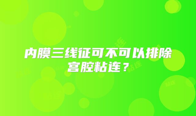 内膜三线征可不可以排除宫腔粘连？