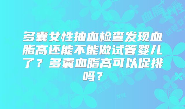 多囊女性抽血检查发现血脂高还能不能做试管婴儿了？多囊血脂高可以促排吗？