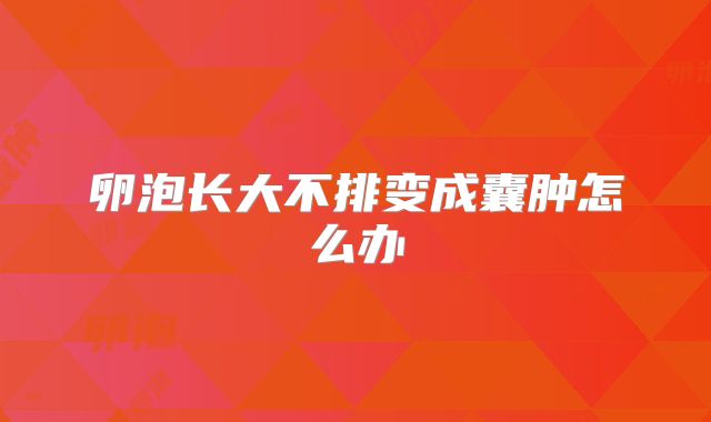 卵泡长大不排变成囊肿怎么办