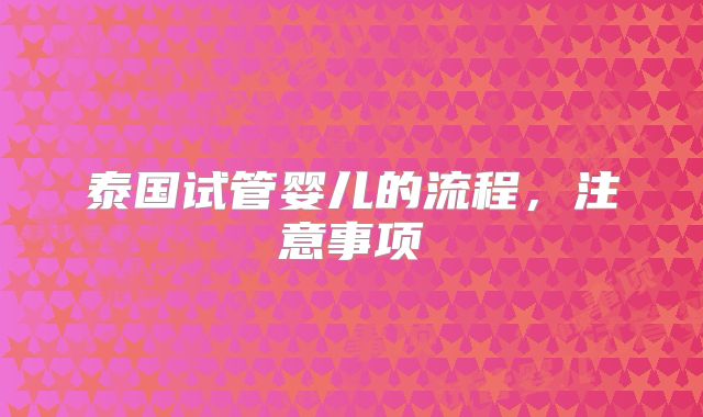 泰国试管婴儿的流程，注意事项