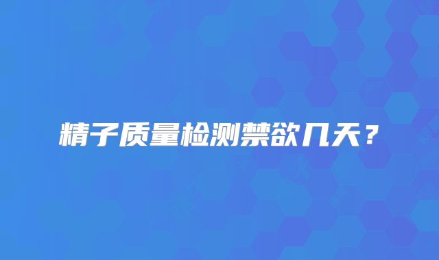 精子质量检测禁欲几天？