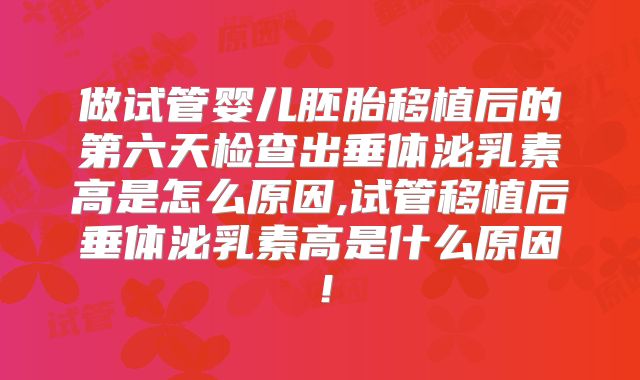 做试管婴儿胚胎移植后的第六天检查出垂体泌乳素高是怎么原因,试管移植后垂体泌乳素高是什么原因!