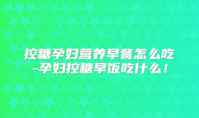 控糖孕妇营养早餐怎么吃-孕妇控糖早饭吃什么!