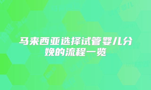 马来西亚选择试管婴儿分娩的流程一览