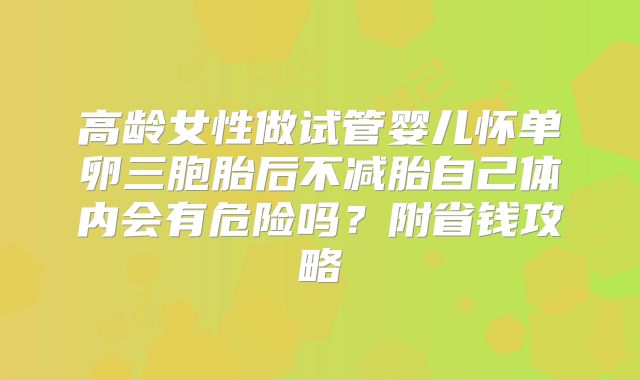 高龄女性做试管婴儿怀单卵三胞胎后不减胎自己体内会有危险吗？附省钱攻略
