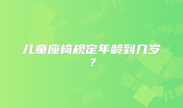 儿童座椅规定年龄到几岁？