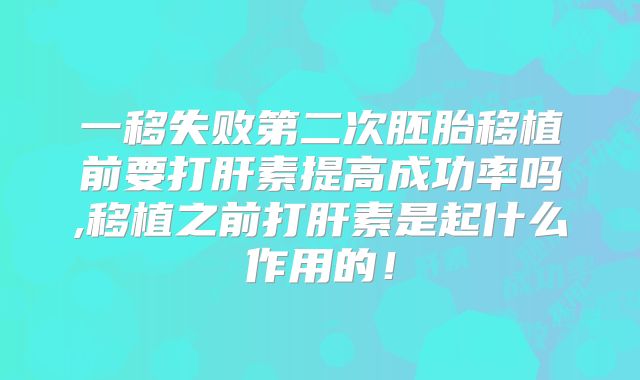 一移失败第二次胚胎移植前要打肝素提高成功率吗,移植之前打肝素是起什么作用的！