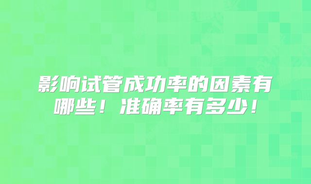 影响试管成功率的因素有哪些!准确率有多少!