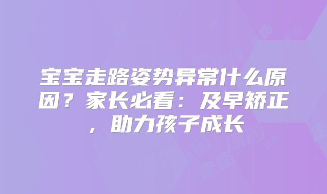宝宝走路姿势异常什么原因？家长必看：及早矫正，助力孩子成长