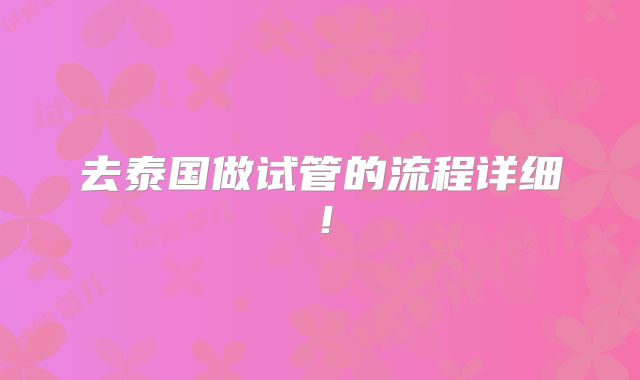 去泰国做试管的流程详细！