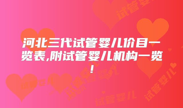 河北三代试管婴儿价目一览表,附试管婴儿机构一览!