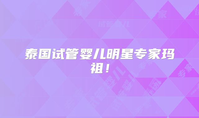 泰国试管婴儿明星专家玛祖！