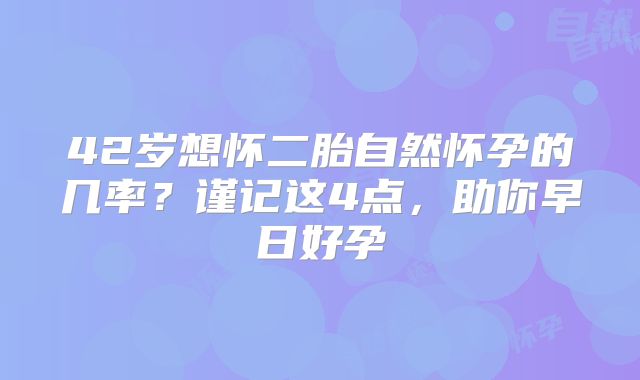 42岁想怀二胎自然怀孕的几率?谨记这4点,助你早日好孕