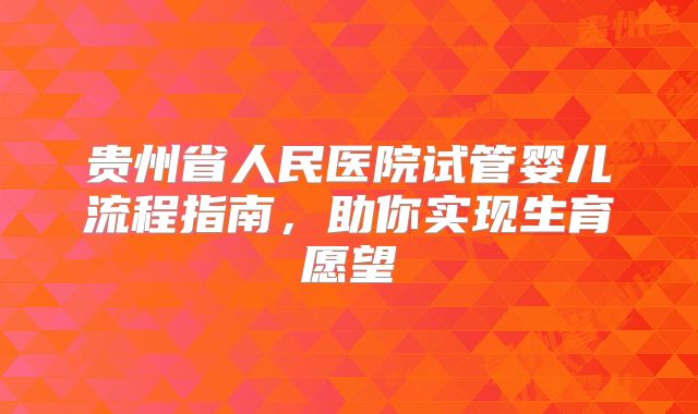 贵州省人民医院试管婴儿流程指南，助你实现生育愿望