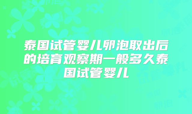 泰国试管婴儿卵泡取出后的培育观察期一般多久泰国试管婴儿