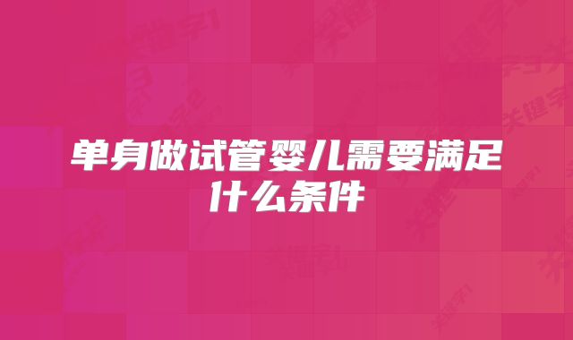 单身做试管婴儿需要满足什么条件