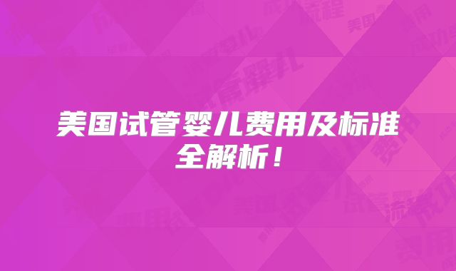 美国试管婴儿费用及标准全解析!