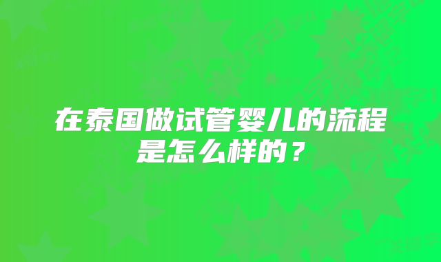 在泰国做试管婴儿的流程是怎么样的？