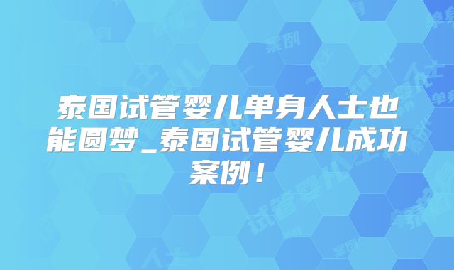 泰国试管婴儿单身人士也能圆梦_泰国试管婴儿成功案例!