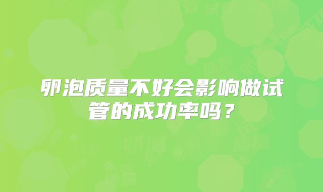 卵泡质量不好会影响做试管的成功率吗？