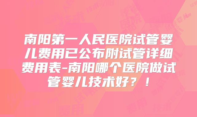 南阳第一人民医院试管婴儿费用已公布附试管详细费用表-南阳哪个医院做试管婴儿技术好？！