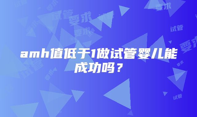 amh值低于1做试管婴儿能成功吗？