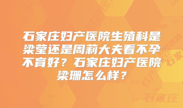石家庄妇产医院生殖科是梁莹还是周莉大夫看不孕不育好？石家庄妇产医院梁珊怎么样？
