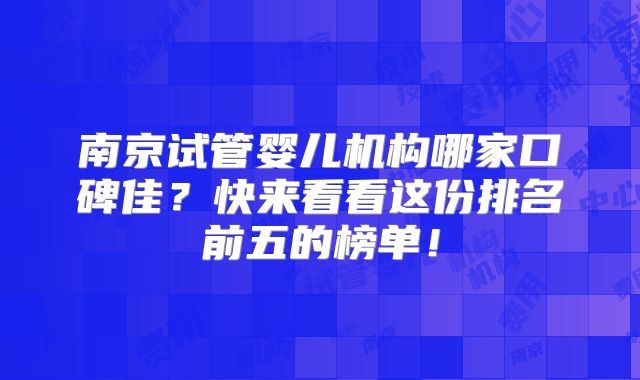 南京试管婴儿机构哪家口碑佳?快来看看这份排名前五的榜单!