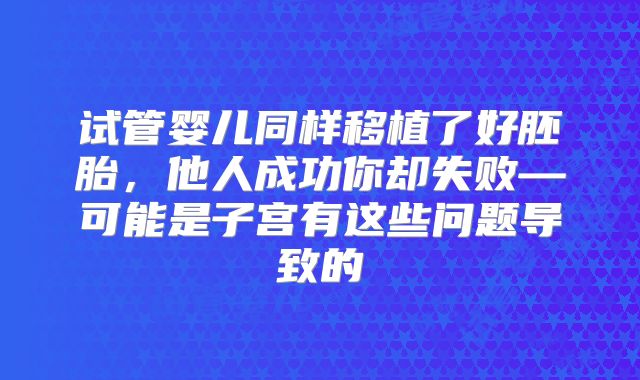 试管婴儿同样移植了好胚胎，他人成功你却失败—可能是子宫有这些问题导致的