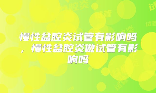慢性盆腔炎试管有影响吗,慢性盆腔炎做试管有影响吗