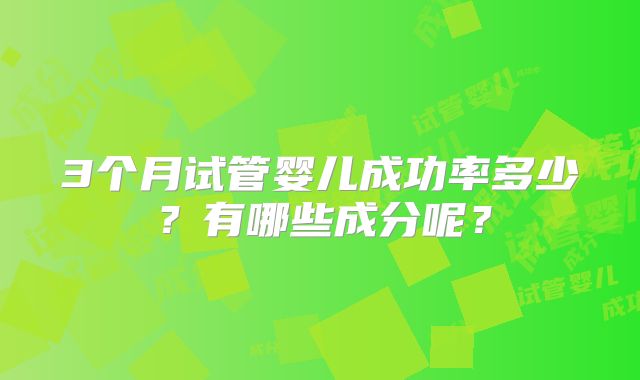 3个月试管婴儿成功率多少?有哪些成分呢?