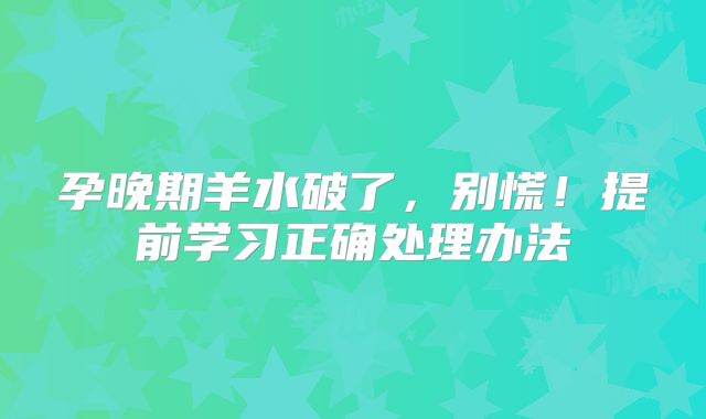 孕晚期羊水破了，别慌！提前学习正确处理办法