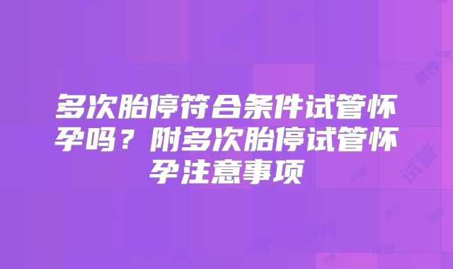 多次胎停符合条件试管怀孕吗？附多次胎停试管怀孕注意事项