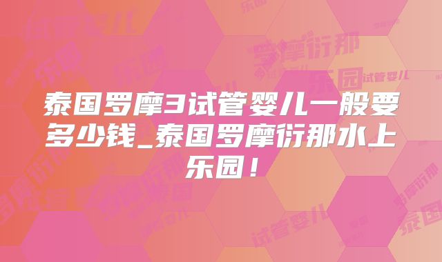 泰国罗摩3试管婴儿一般要多少钱_泰国罗摩衍那水上乐园!