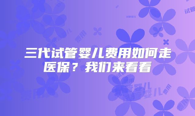 三代试管婴儿费用如何走医保?我们来看看