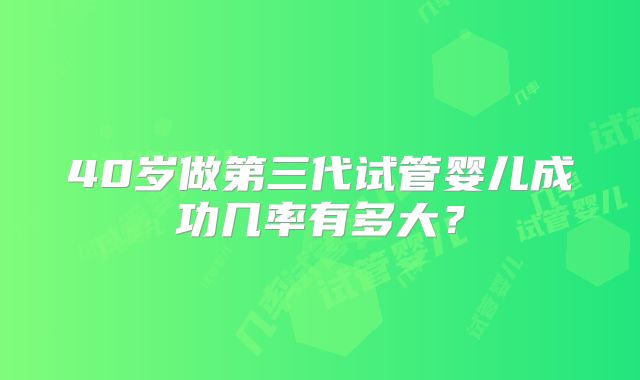 40岁做第三代试管婴儿成功几率有多大？