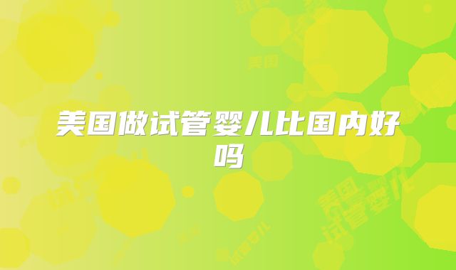 美国做试管婴儿比国内好吗