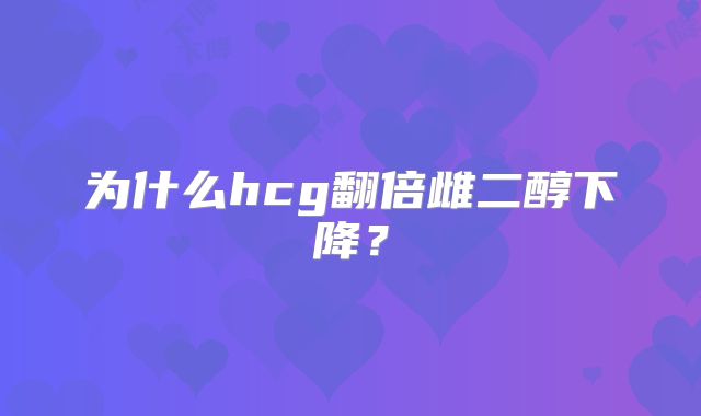 为什么hcg翻倍雌二醇下降？