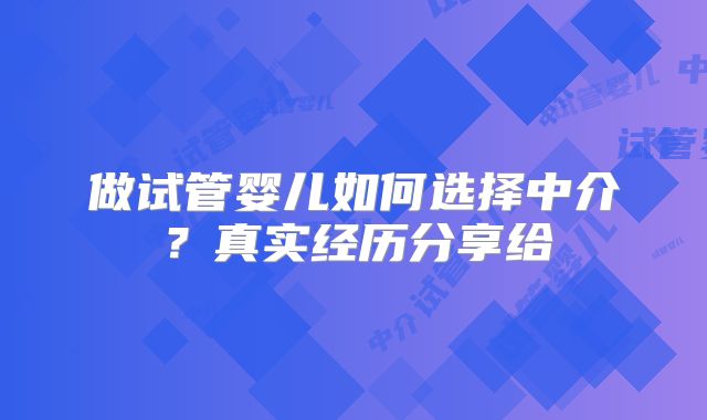 做试管婴儿如何选择中介？真实经历分享给