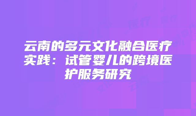 云南的多元文化融合医疗实践：试管婴儿的跨境医护服务研究