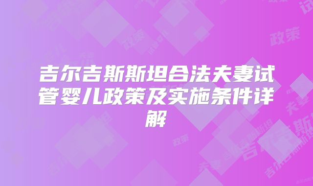 吉尔吉斯斯坦合法夫妻试管婴儿政策及实施条件详解