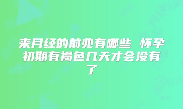 来月经的前兆有哪些 怀孕初期有褐色几天才会没有了