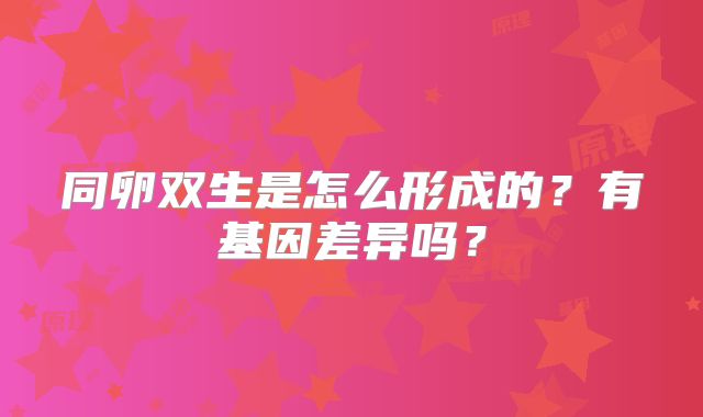 同卵双生是怎么形成的？有基因差异吗？