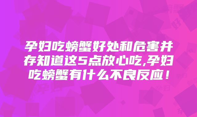 孕妇吃螃蟹好处和危害并存知道这5点放心吃,孕妇吃螃蟹有什么不良反应！