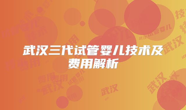 武汉三代试管婴儿技术及费用解析