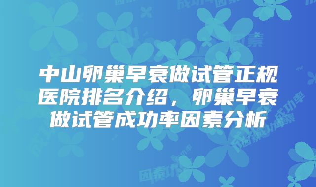 中山卵巢早衰做试管正规医院排名介绍，卵巢早衰做试管成功率因素分析
