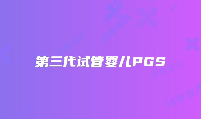 第三代试管婴儿PGS