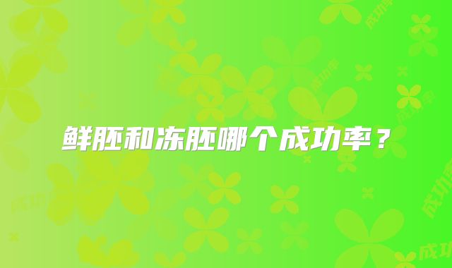 鲜胚和冻胚哪个成功率？