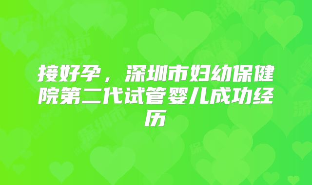 接好孕，深圳市妇幼保健院第二代试管婴儿成功经历