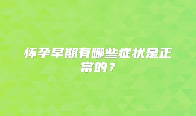 怀孕早期有哪些症状是正常的？